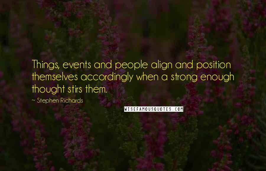 Stephen Richards Quotes: Things, events and people align and position themselves accordingly when a strong enough thought stirs them.