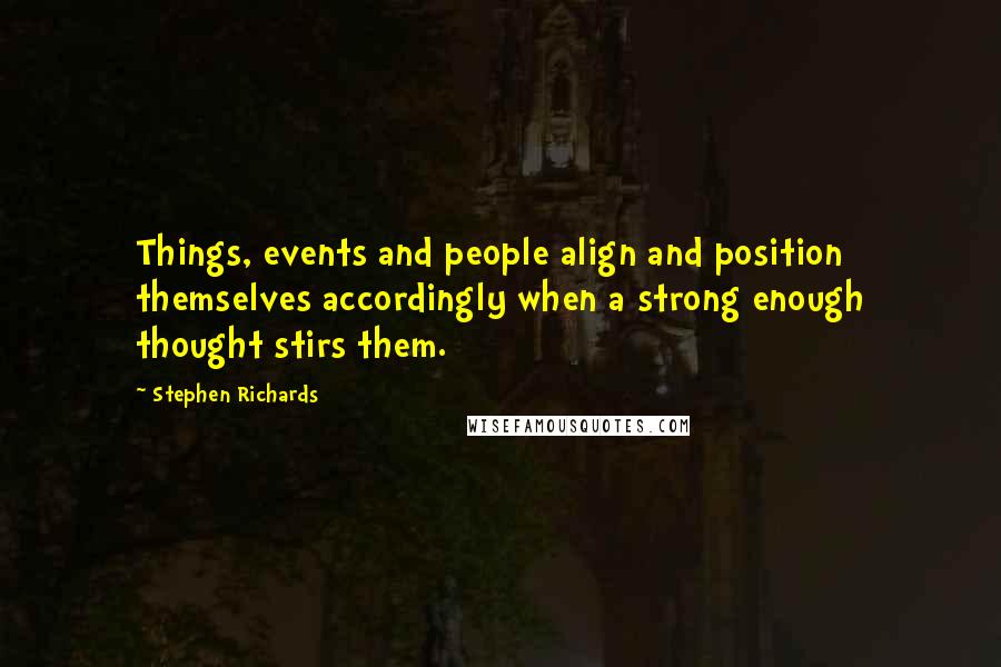 Stephen Richards Quotes: Things, events and people align and position themselves accordingly when a strong enough thought stirs them.