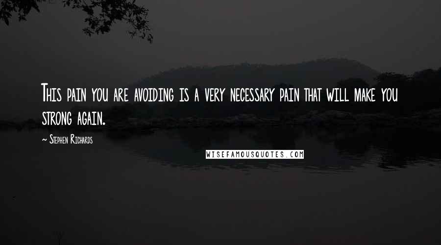 Stephen Richards Quotes: This pain you are avoiding is a very necessary pain that will make you strong again.