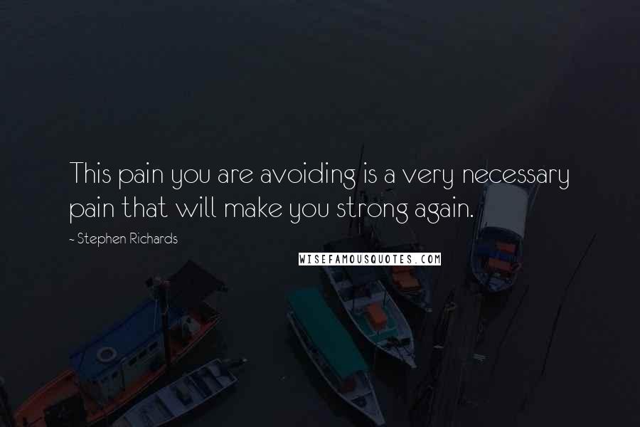 Stephen Richards Quotes: This pain you are avoiding is a very necessary pain that will make you strong again.