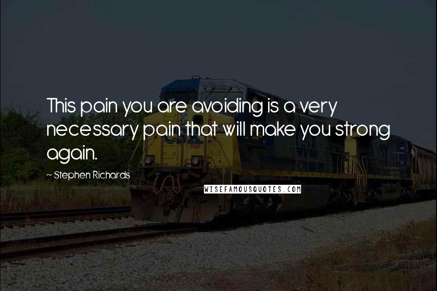 Stephen Richards Quotes: This pain you are avoiding is a very necessary pain that will make you strong again.