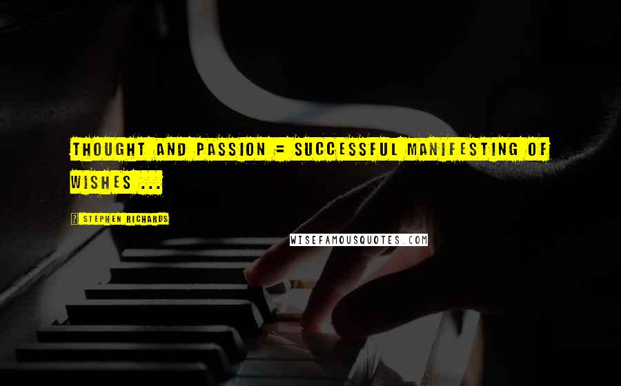 Stephen Richards Quotes: Thought and passion = successful manifesting of wishes ...