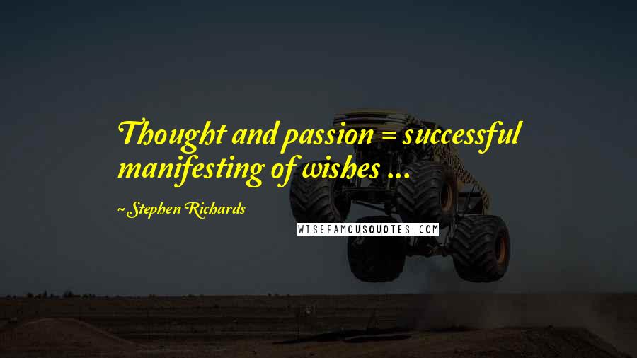 Stephen Richards Quotes: Thought and passion = successful manifesting of wishes ...