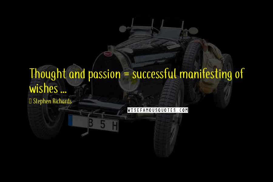 Stephen Richards Quotes: Thought and passion = successful manifesting of wishes ...