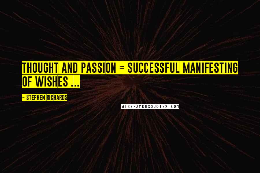 Stephen Richards Quotes: Thought and passion = successful manifesting of wishes ...