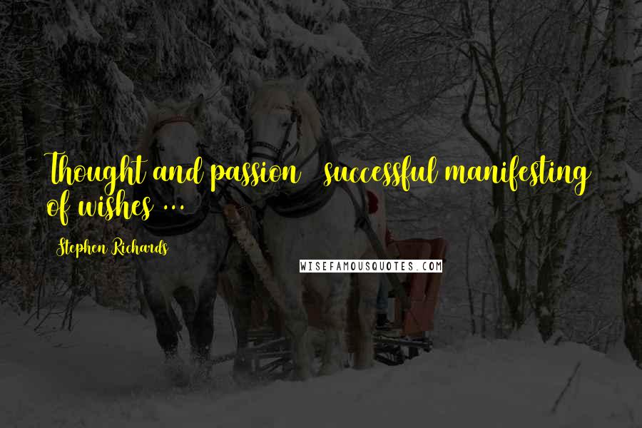 Stephen Richards Quotes: Thought and passion = successful manifesting of wishes ...