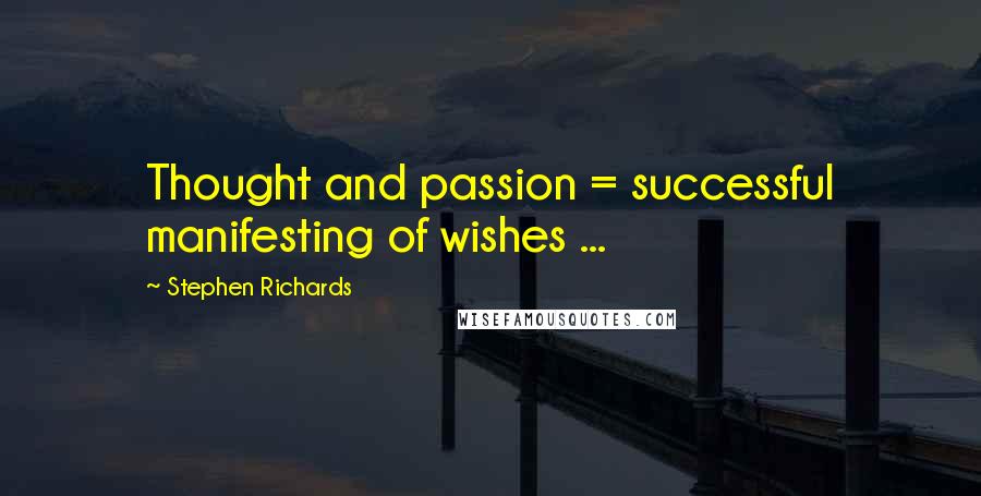 Stephen Richards Quotes: Thought and passion = successful manifesting of wishes ...