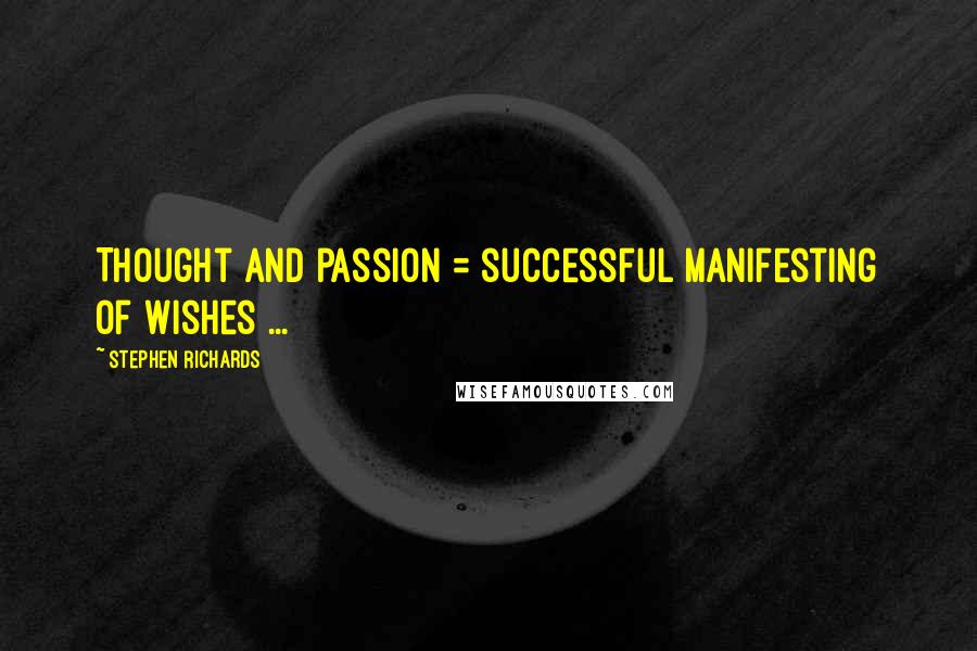 Stephen Richards Quotes: Thought and passion = successful manifesting of wishes ...
