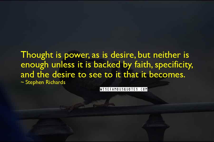 Stephen Richards Quotes: Thought is power, as is desire, but neither is enough unless it is backed by faith, specificity, and the desire to see to it that it becomes.