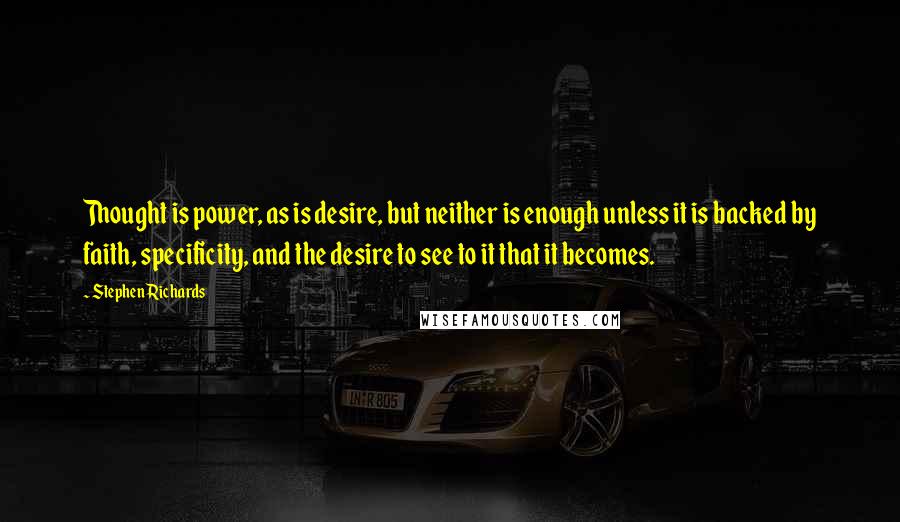 Stephen Richards Quotes: Thought is power, as is desire, but neither is enough unless it is backed by faith, specificity, and the desire to see to it that it becomes.