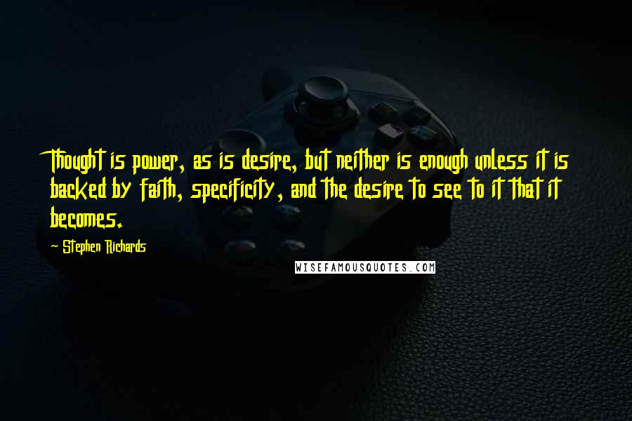 Stephen Richards Quotes: Thought is power, as is desire, but neither is enough unless it is backed by faith, specificity, and the desire to see to it that it becomes.