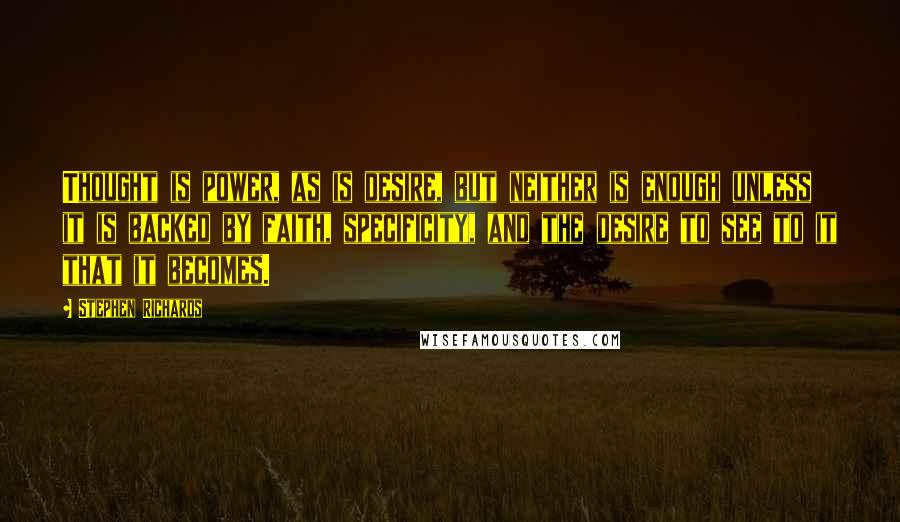 Stephen Richards Quotes: Thought is power, as is desire, but neither is enough unless it is backed by faith, specificity, and the desire to see to it that it becomes.