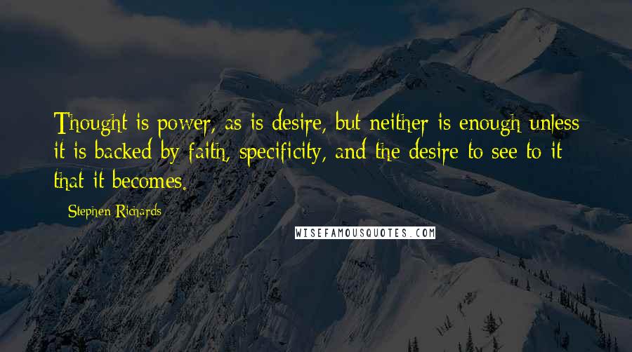 Stephen Richards Quotes: Thought is power, as is desire, but neither is enough unless it is backed by faith, specificity, and the desire to see to it that it becomes.