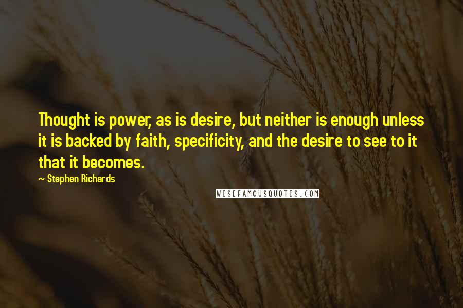 Stephen Richards Quotes: Thought is power, as is desire, but neither is enough unless it is backed by faith, specificity, and the desire to see to it that it becomes.