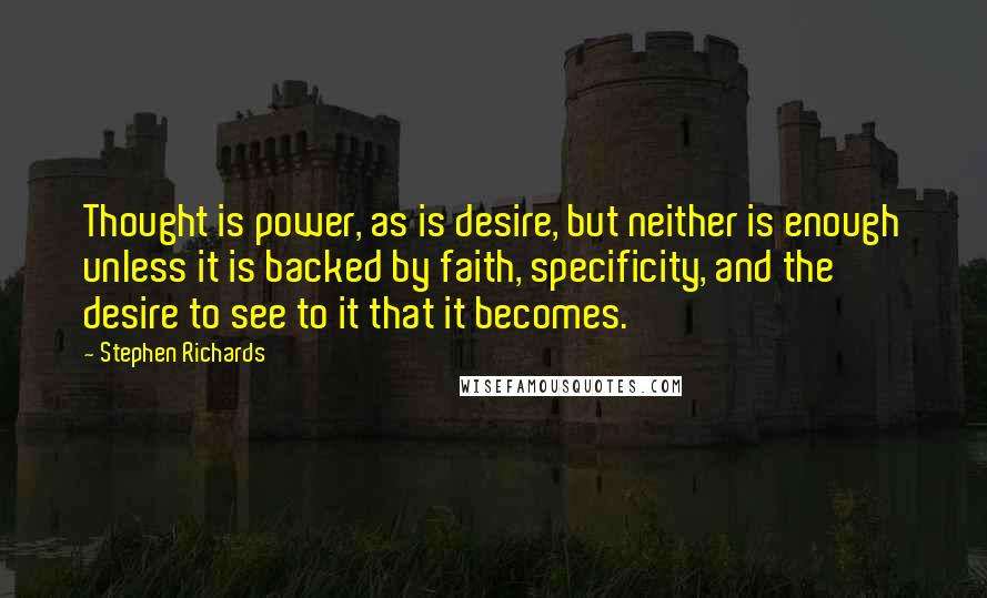 Stephen Richards Quotes: Thought is power, as is desire, but neither is enough unless it is backed by faith, specificity, and the desire to see to it that it becomes.