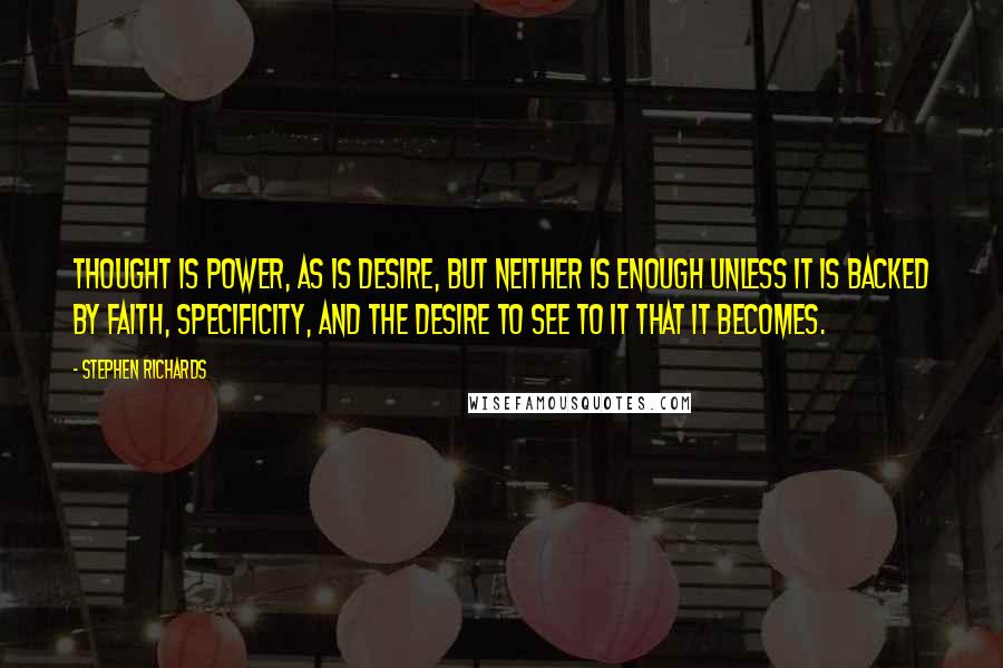 Stephen Richards Quotes: Thought is power, as is desire, but neither is enough unless it is backed by faith, specificity, and the desire to see to it that it becomes.