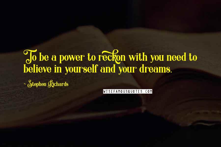 Stephen Richards Quotes: To be a power to reckon with you need to believe in yourself and your dreams.