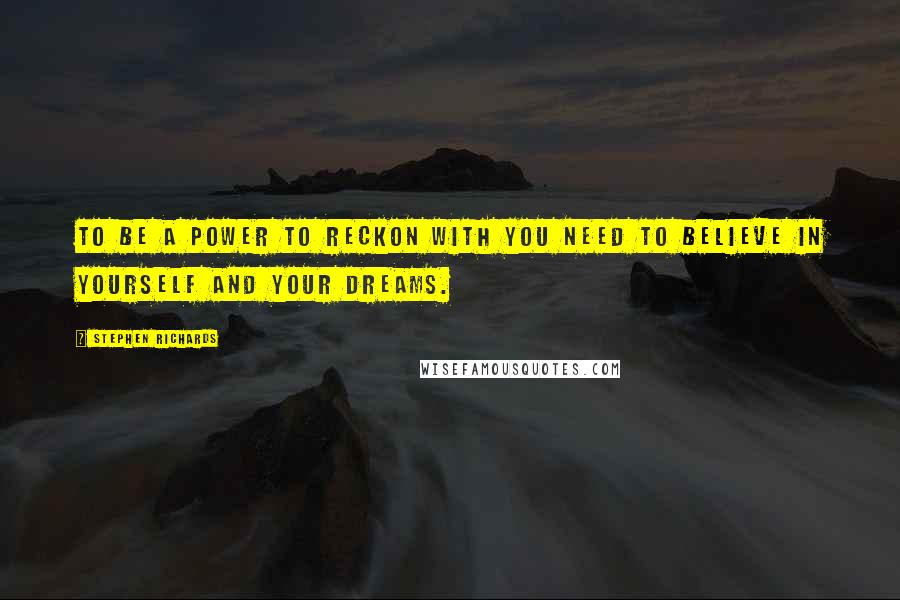 Stephen Richards Quotes: To be a power to reckon with you need to believe in yourself and your dreams.