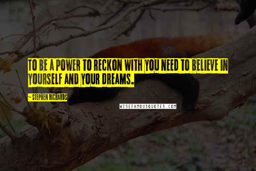 Stephen Richards Quotes: To be a power to reckon with you need to believe in yourself and your dreams.