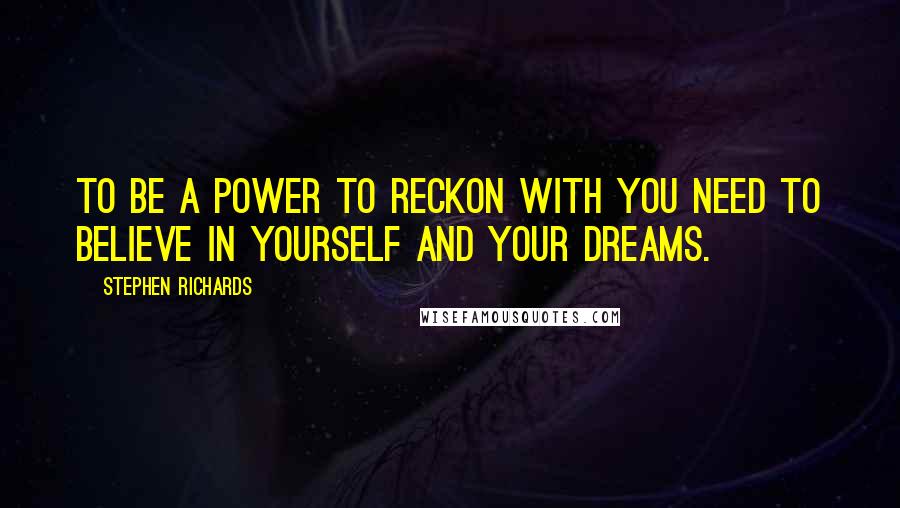 Stephen Richards Quotes: To be a power to reckon with you need to believe in yourself and your dreams.