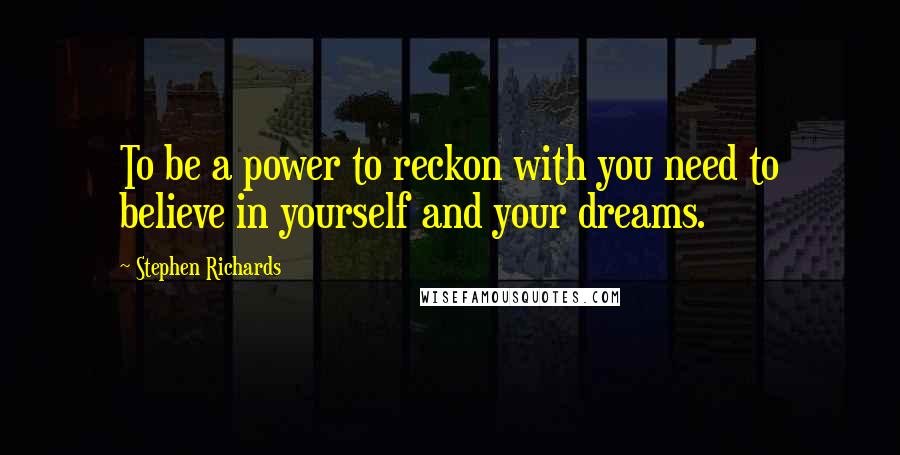 Stephen Richards Quotes: To be a power to reckon with you need to believe in yourself and your dreams.