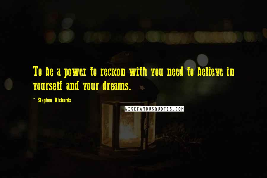 Stephen Richards Quotes: To be a power to reckon with you need to believe in yourself and your dreams.