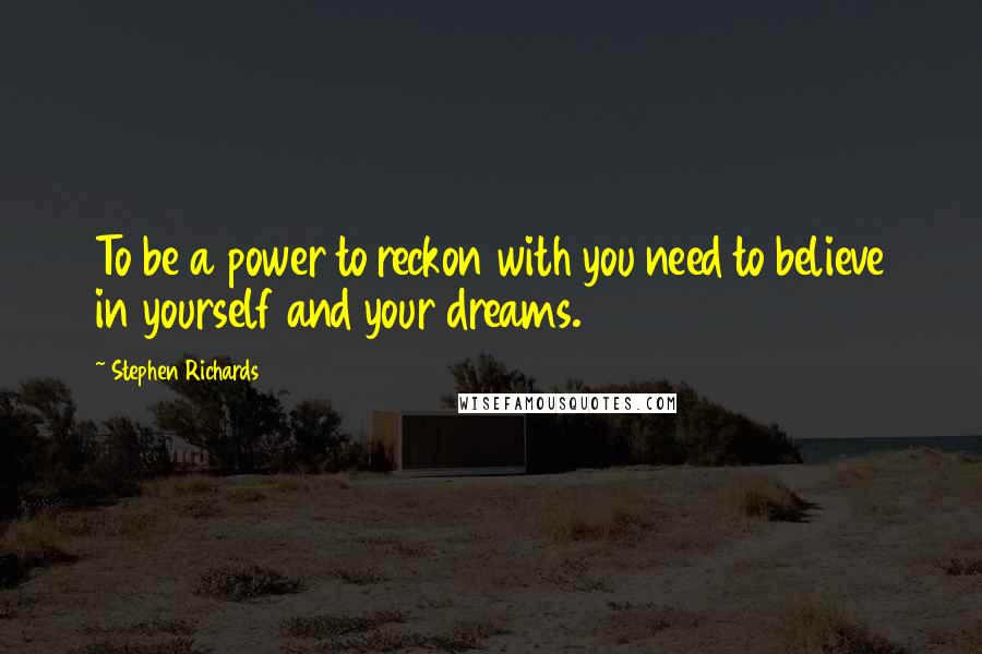 Stephen Richards Quotes: To be a power to reckon with you need to believe in yourself and your dreams.