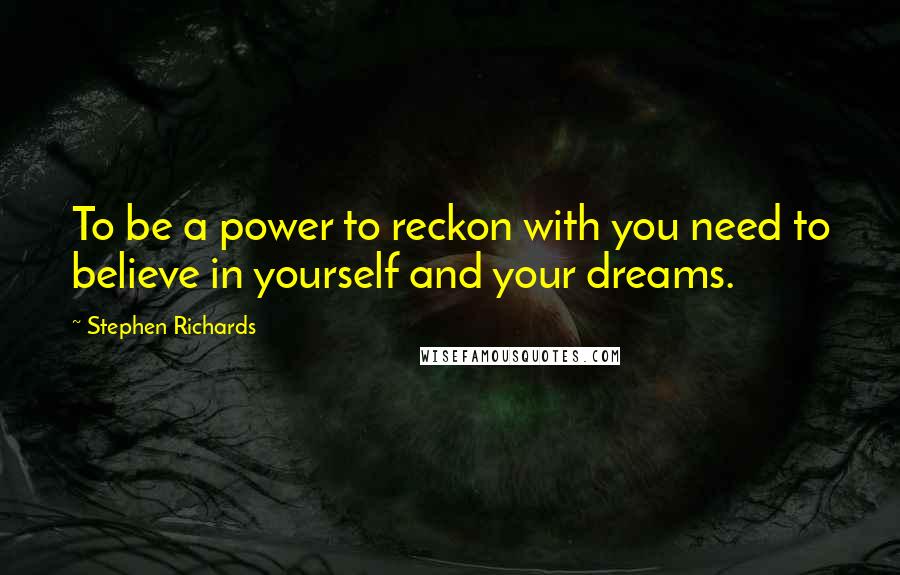 Stephen Richards Quotes: To be a power to reckon with you need to believe in yourself and your dreams.