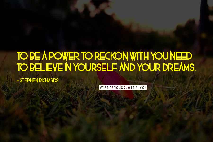 Stephen Richards Quotes: To be a power to reckon with you need to believe in yourself and your dreams.