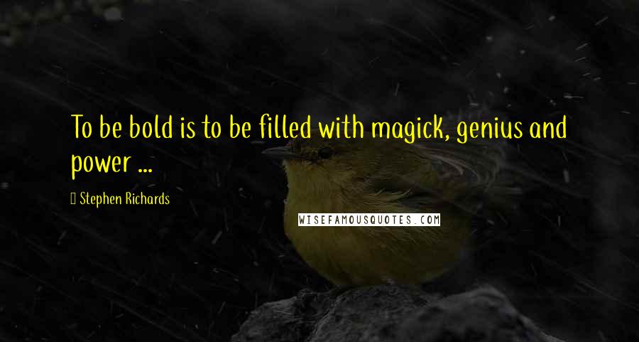 Stephen Richards Quotes: To be bold is to be filled with magick, genius and power ...