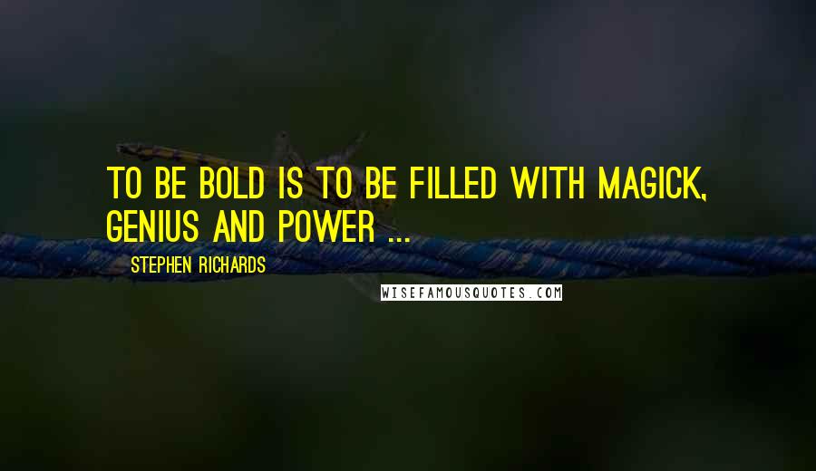 Stephen Richards Quotes: To be bold is to be filled with magick, genius and power ...