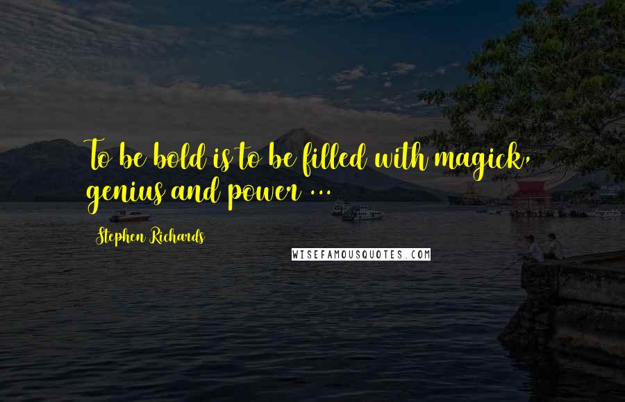 Stephen Richards Quotes: To be bold is to be filled with magick, genius and power ...