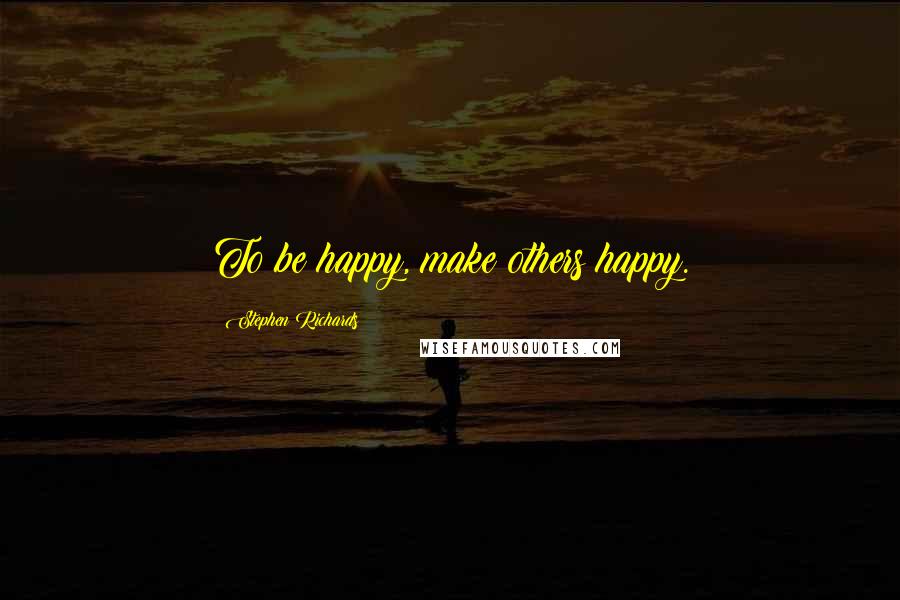 Stephen Richards Quotes: To be happy, make others happy.