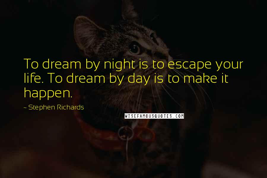 Stephen Richards Quotes: To dream by night is to escape your life. To dream by day is to make it happen.