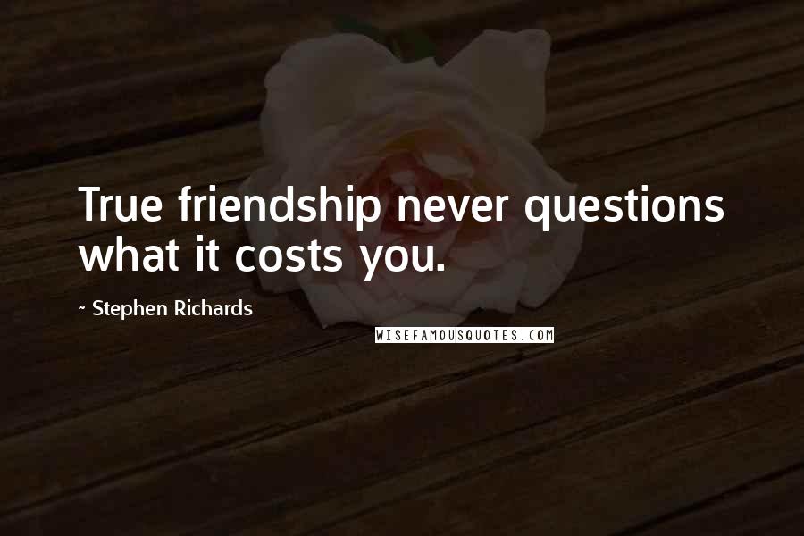 Stephen Richards Quotes: True friendship never questions what it costs you.