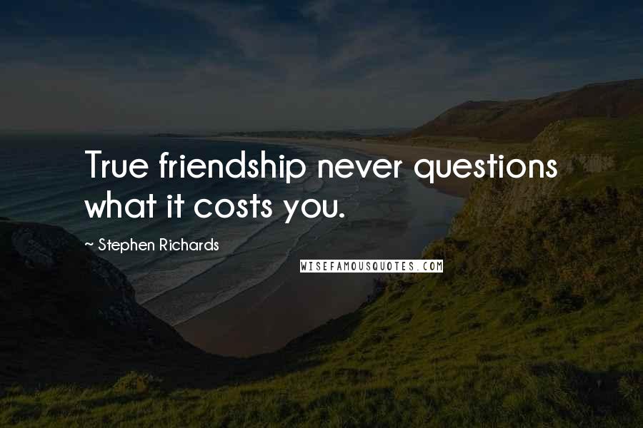 Stephen Richards Quotes: True friendship never questions what it costs you.