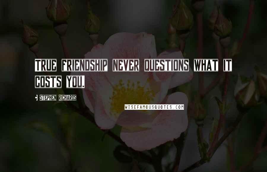 Stephen Richards Quotes: True friendship never questions what it costs you.