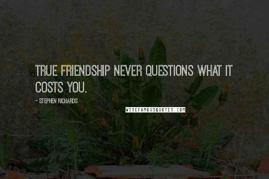 Stephen Richards Quotes: True friendship never questions what it costs you.