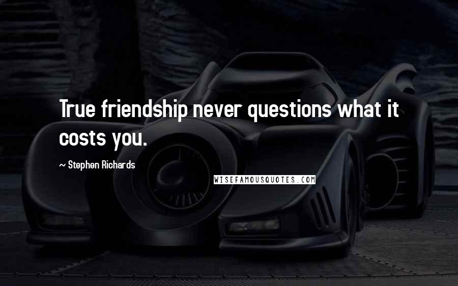 Stephen Richards Quotes: True friendship never questions what it costs you.