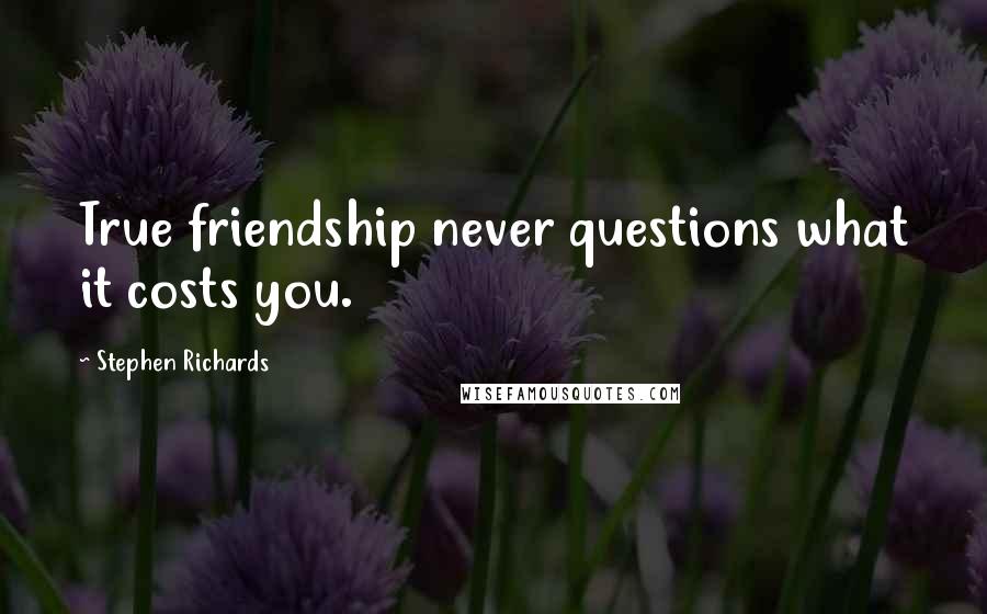 Stephen Richards Quotes: True friendship never questions what it costs you.