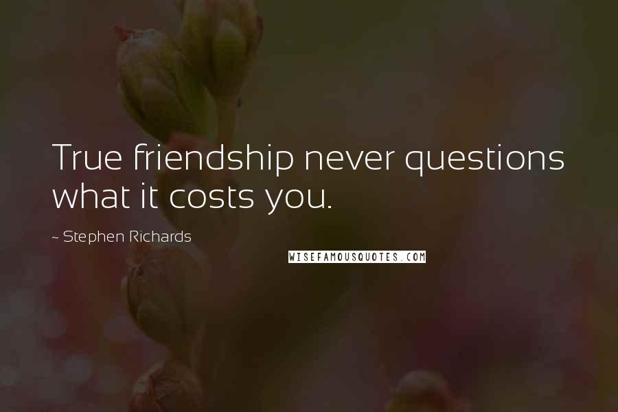 Stephen Richards Quotes: True friendship never questions what it costs you.