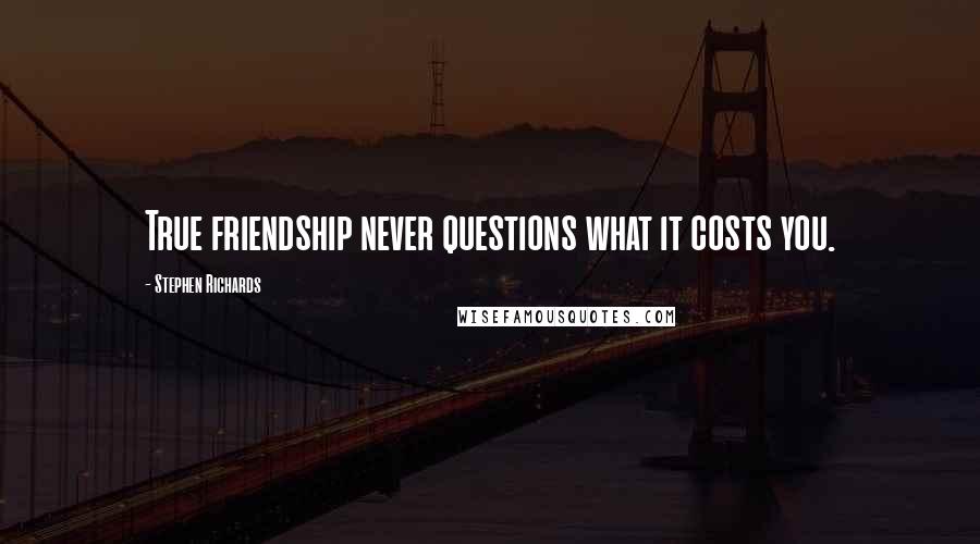 Stephen Richards Quotes: True friendship never questions what it costs you.