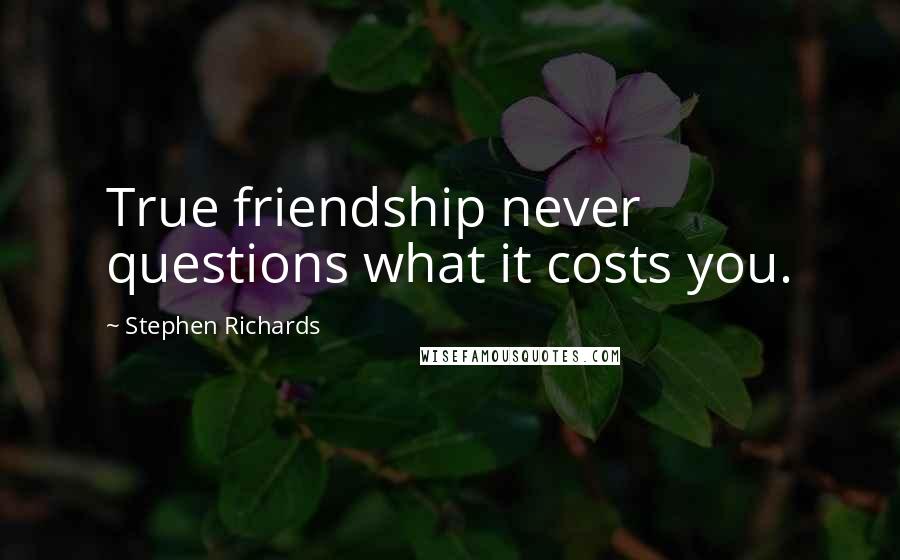 Stephen Richards Quotes: True friendship never questions what it costs you.