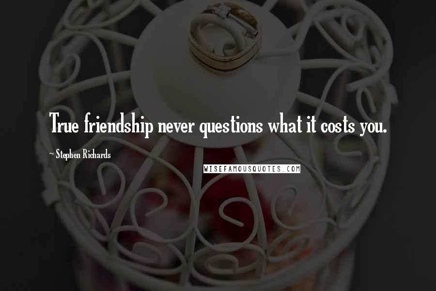 Stephen Richards Quotes: True friendship never questions what it costs you.