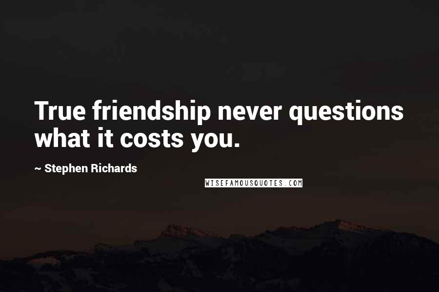 Stephen Richards Quotes: True friendship never questions what it costs you.