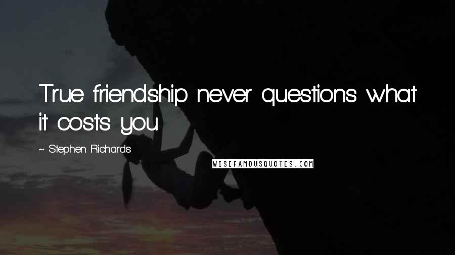 Stephen Richards Quotes: True friendship never questions what it costs you.