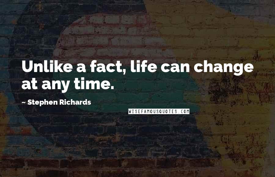 Stephen Richards Quotes: Unlike a fact, life can change at any time.