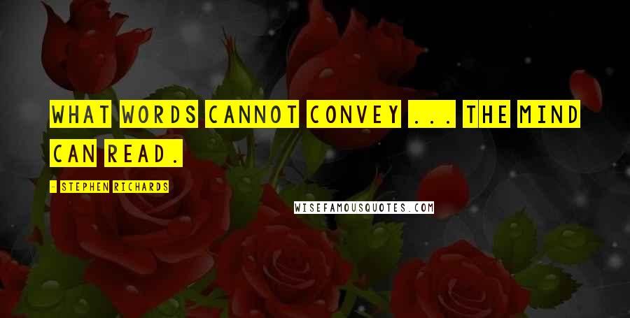 Stephen Richards Quotes: What words cannot convey ... the mind can read.