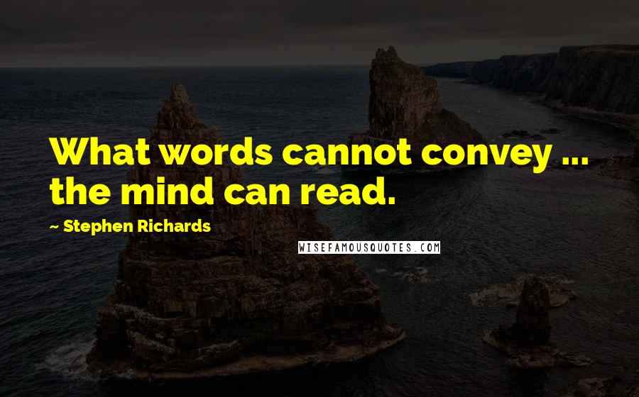 Stephen Richards Quotes: What words cannot convey ... the mind can read.