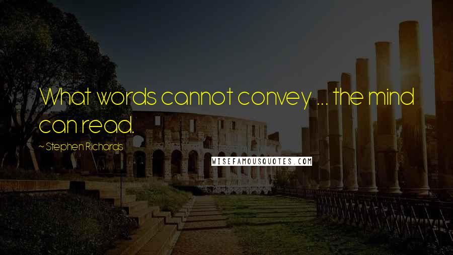 Stephen Richards Quotes: What words cannot convey ... the mind can read.